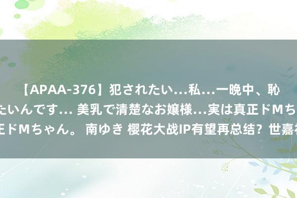 【APAA-376】犯されたい…私…一晩中、恥ずかしい恰好で犯されたいんです… 美乳で清楚なお嬢様…実は真正ドMちゃん。 南ゆき 樱花大战IP有望再总结？世嘉社长带来了这些料