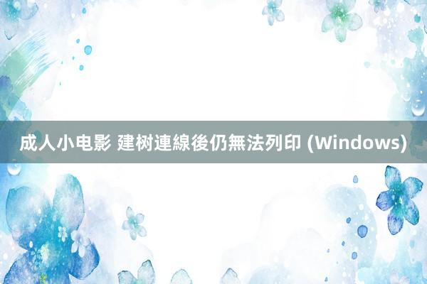 成人小电影 建树連線後仍無法列印 (Windows)