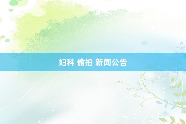 妇科 偷拍 新闻公告