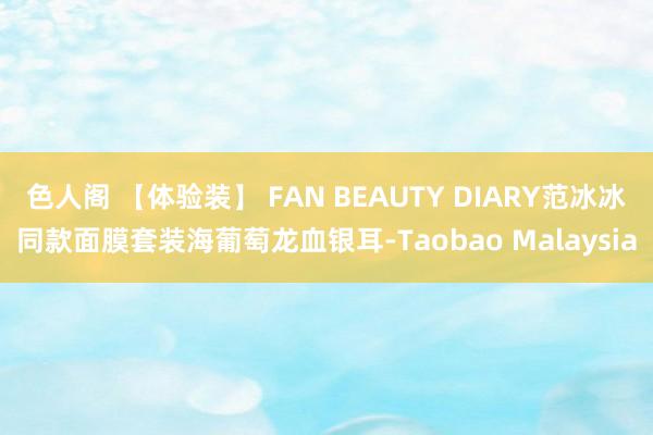 色人阁 【体验装】 FAN BEAUTY DIARY范冰冰同款面膜套装海葡萄龙血银耳-Taobao Malaysia